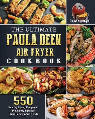 The Ultimate Paula Deen Air Fryer Cookbook: 550 Healthy Frying Recipes to Pleasantly Surprise Your Family and Friends - Gladys Stevenson