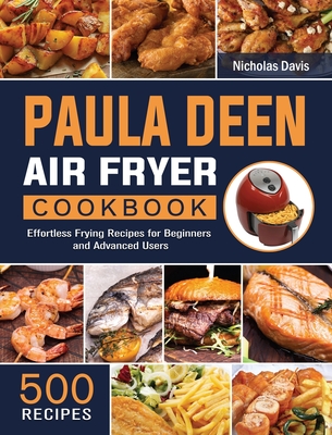 Paula Deen Air Fryer Cookbook: 500 Effortless Frying Recipes for Beginners and Advanced Users - Nicholas Davis