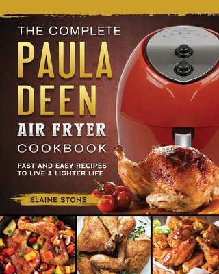 The Complete Paula Deen Air Fryer Cookbook: Fast and Easy Recipes to Live a Lighter Life - Elaine Stone