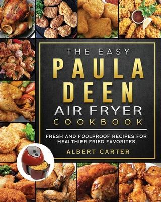 The Easy Paula Deen Air Fryer Cookbook: Fresh and Foolproof Recipes for Healthier Fried Favorites - Albert Carter