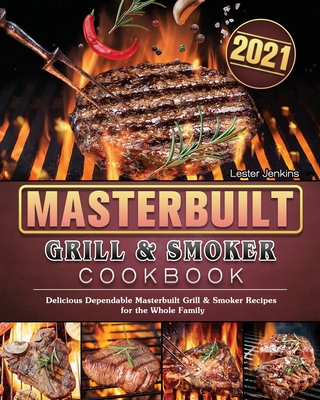 Masterbuilt Grill & Smoker Cookbook 2021: Delicious Dependable Masterbuilt Grill & Smoker Recipes for the Whole Family - Lester Jenkins