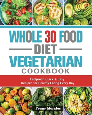 Whole 30 Food Diet Vegetarian Cookbook: Foolproof, Quick & Easy Recipes for Healthy Eating Every Day - Ken Keys