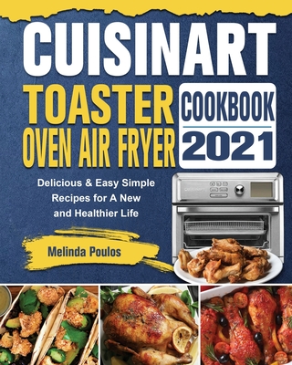 Cuisinart Toaster Oven Air Fryer Cookbook 2021: Delicious & Easy Simple Recipes for A New and Healthier Life - Melinda Poulos