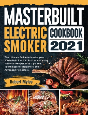 Masterbuilt Electric Smoker Cookbook 2021: The Ultimate Guide to Master your Masterbuilt Electric Smoker with many Flavorful Recipes Plus Tips and Tec - Hubert Myles