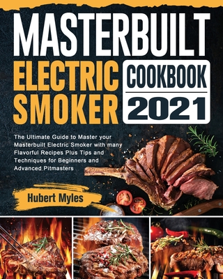 Masterbuilt Electric Smoker Cookbook 2021: The Ultimate Guide to Master your Masterbuilt Electric Smoker with many Flavorful Recipes Plus Tips and Tec - Hubert Myles
