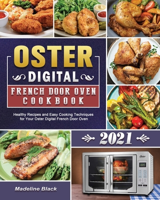 Oster Digital French Door Oven Cookbook 2021: Healthy Recipes and Easy Cooking Techniques for Your Oster Digital French Door Oven - Madeline Black