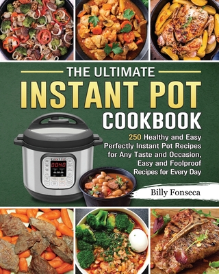 The Ultimate Instant Pot Cookbook: 250 Healthy and Easy Perfectly Instant Pot Recipes for Any Taste and Occasion, Easy and Foolproof Recipes for Every - Billy Fonseca