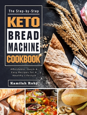 The Step-by-Step Keto Bread Machine Cookbook: Affordable, Quick & Easy Recipes for A Healthy Lifestyle - Kamilah Ruby