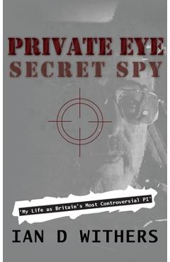 Coperta cărții 'Private Eye Secret Spy: My Life as Britain's Most Controversial PI - Ian D. Withers'