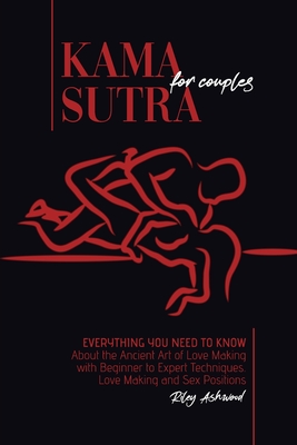 Kama Sutra for Couples: Everything You Need to Know About the Ancient Art of Love Making with Beginner to Expert Techniques. Love Making and S - Riley Ashwood
