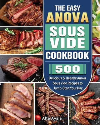 The Easy Anova Sous Vide Cookbook: 500 Delicious & Healthy Anova Sous Vide Recipes to Jump-Start Your Day - Alta Ayala