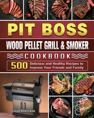 Pit Boss Wood Pellet Grill & Smoker Cookbook: 500 Delicious and Healthy Recipes to Impress Your Friends and Family - Lloyd Robinson