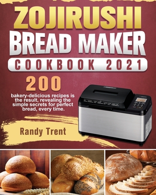 Zojirushi Bread Maker Cookbook 2021: 200 bakery-delicious recipes is the result, revealing the simple secrets for perfect bread, every time. - Randy Trent