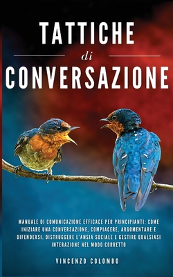Tattiche di conversazione: Manuale Di Comunicazione Efficace Per Principianti: Come Iniziare Una Conversazione, Compiacere, Argomentare e Difende - Vincenzo Colombo