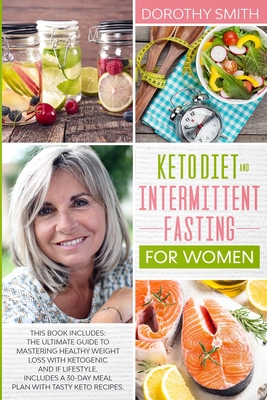 Keto Diet and Intermittent Fasting for Women: This Book Includes: The Ultimate Guide to Mastering Healthy Weight Loss with Ketogenic and IF Lifestyle. - Dorothy Smith