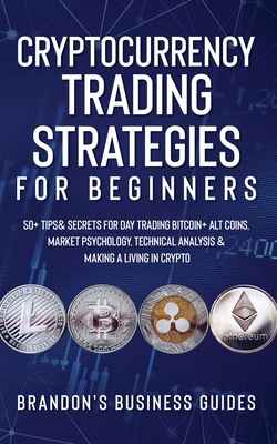 Cryptocurrency Trading Strategies For Beginners: 50+ Tips& Secrets For Day Trading Bitcoin+ Alt Coins, Market Psychology, Technical Analysis& Making A - Brandon Smith