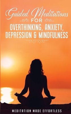 Guided Meditations for Overthinking, Anxiety, Depression& Mindfulness Meditation Scripts For Beginners & For Sleep, Self-Hypnosis, Insomnia, Self-Heal - Meditation Made Effortless