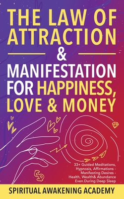 The Law of Attraction& Manifestations for Happiness Love& Money: 33+ Guided Meditations, Hypnosis, Affirmations- Manifesting Desires- Health, Wealth& - Spiritual Awakening Academy