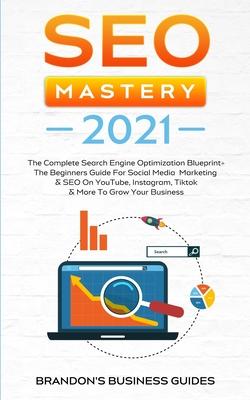 SEO Mastery 2021: The Complete Search Engine Optimization Blueprint+ The Beginners Guide For Social Media Marketing & SEO On YouTube, In - Brandon Smith