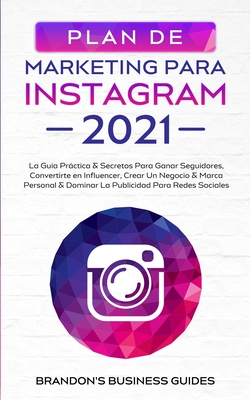 Marketing Para Instagram 2021: La Gu&#65533;a Pr&#65533;ctica & Los Secretos Para Ganar Seguidores, Convertirte En Influencer, Crear Un Negocio & Marca Personal & - Brandon's Business Guides