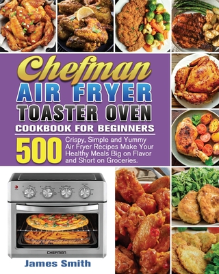 Chefman Air Fryer Toaster Oven Cookbook for Beginners - James Smith
