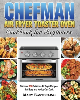 Chefman Air Fryer Toaster Oven Cookbook for Beginners - Mary Easterling