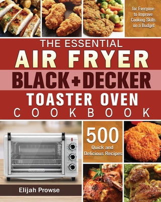 The Essential Air Fryer BLACK+DECKER Toaster Oven Cookbook - Elijah Prowse