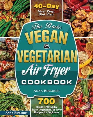 The Basic Vegan & Vegetarian Air Fryer Cookbook - Anna Edwards