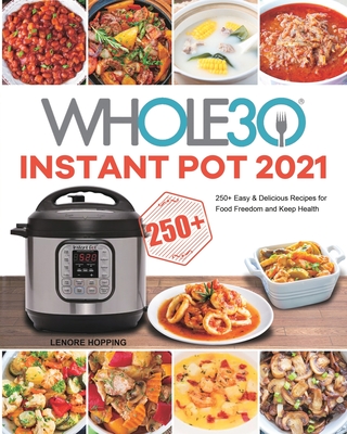 The Whole30 Instant Pot 2021: 250+ Easy & Delicious Recipes for Food Freedom and Keep Health - Lenore Hopping