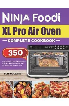 Coperta cărții 'Ninja Foodi XL Pro Air Oven Complete Cookbook: Quick, Delicious & Easy-to-Prepare Recipes to Air Fry, Bake, Roast,'