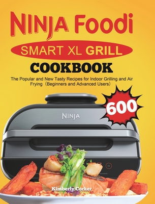 Ninja Foodi Smart XL Grill Cookbook: The Popular and New Tasty Recipes for Indoor Grilling and Air Frying（Beginners and Advanced Users） - Kimberly Corker