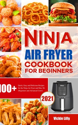 Ninja Air Fryer Cookbook for Beginners: 100+ Quick, Easy and Delicious Recipes for the Ninja Air Fryer and Max XL (Beginners and Advanced Users) - Vickie Lilly
