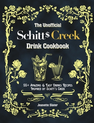 The Unofficial Schitt's Creek Drink Cookbook: 55+ Amazing & Easy Drinks Recipes Inspired by Schitt's Creek - Jeanette Slater