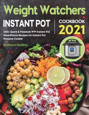 Weight Watchers Instant Pot Cookbook 2021: 200+ Quick & Freestyle WW Instant Pot SmartPoints Recipes for Instant Pot Pressure Cooker - Kathryn Mullins