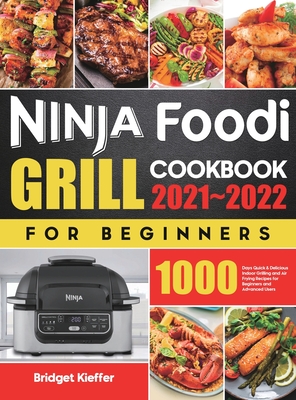 Ninja Foodi Grill Cookbook for Beginners 2021-2022: 1000 Days Quick & Delicious Indoor Grilling and Air Frying Recipes for Beginners and Advanced User - Bridget Kieffer