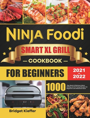 Ninja Foodi Smart XL Grill Cookbook for Beginners 2021-2022: 1000-Day Quick & Delicious Indoor Grilling and Air Frying Recipes for Beginners and Advan - Bridget Kieffer