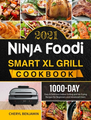 Ninja Foodi Smart XL Grill Cookbook 2021: 1000-Day Easy & Delicious Indoor Grilling and Air Frying Recipes for Beginners and Advanced Users - Cheryl Benjamin
