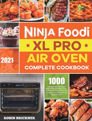 Ninja Foodi XL Pro Air Oven Complete Cookbook 2021: 1000-Days Easier & Crispier Whole Roast, Broil, Bake, Dehydrate, Reheat, Pizza, Air Fry and More R - Robin Brickner
