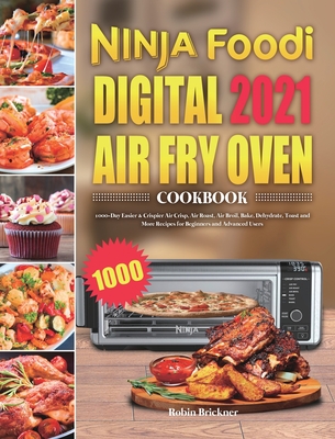 Ninja Foodi Digital Air Fry Oven Cookbook 2021: 1000-Day Easier & Crispier Air Crisp, Air Roast, Air Broil, Bake, Dehydrate, Toast and More Recipes fo - Robin Brickner