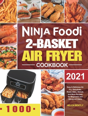 Ninja Foodi 2-Basket Air Fryer Cookbook: Easy & Delicious Air Fry, Dehydrate, Roast, Bake, Reheat, and More Recipes for Beginners and Advanced Users - Helen Bently