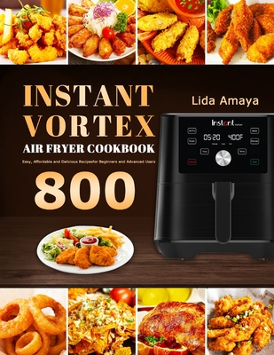 Instant Vortex Air Fryer Cookbook: 800 Easy, Affordable and Delicious Recipes for Beginners and Advanced Users - Lida Amaya