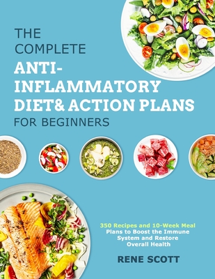 The Complete Anti-Inflammatory Diet & Action Plans for Beginners: 350 Recipes and 10-Week Meal Plans to Boost the Immune System and Restore Overall He - Scott