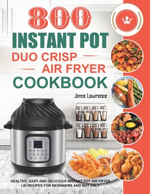 800 Instant Pot Duo Crisp Air Fryer Cookbook: Healthy, Easy and Delicious Instant Pot Duo Crisp Air Fryer Recipes for Beginners and Not Only - Joyce Lawrence