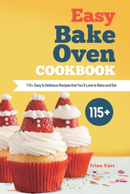 Easy Bake Oven Cookbook: 115+ Easy & Delicious Recipes that You'll Love to Bake and Eat - Irina Carr