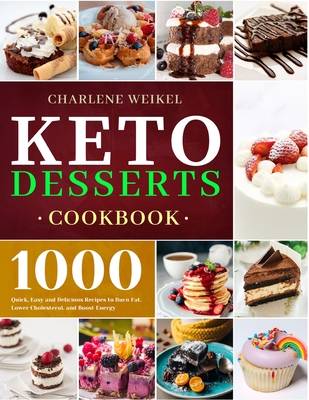Keto Dessert Cookbook: 1000 Quick, Easy and Delicious Recipes to Burn Fat, Lower Cholesterol, and Boost Energy - Charlene Weikel