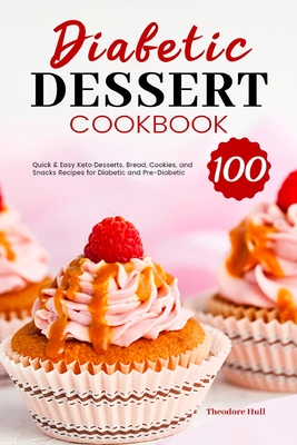 Diabetic Dessert Cookbook: 100 Quick & Easy Keto Desserts, Bread, Cookies, and Snacks Recipes for Diabetic and Pre-Diabetic - Theodore Hull