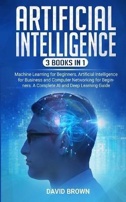 Artificial Intelligence: This Book Includes: Machine Learning for Beginners, Artificial Intelligence for Business and Computer Networking for B - David Brown