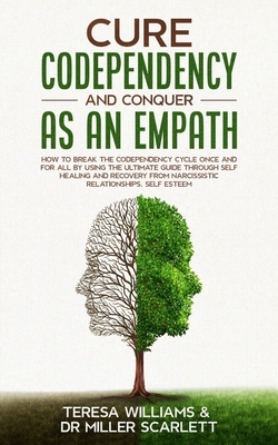 Cure Codependency and Conquer as an Empath: How to Break the Codependency Cycle Once and For All By using The Ultimate Guide Through Self Healing and - Teresa Williams Miller Scarlett