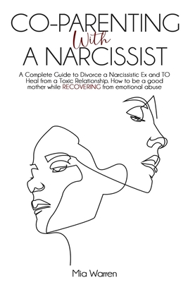 Co-Parenting with a Narcissist: A Complete Guide to Divorce a Narcissistic Ex and to Heal from a Toxic Relationship. How to be a good mother while REC - Mia Warren