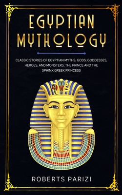 Egyptian Mythology: Classic Stories of Egyptian Myths, Gods, Goddesses, Heroes, and Monsters, The Prince and The Sphinx, Greek Princess - Roberts Parizi